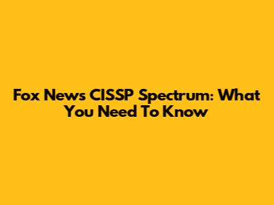 Fox News CISSP Spectrum: What You Need To Know