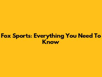 Fox Sports: Everything You Need To Know