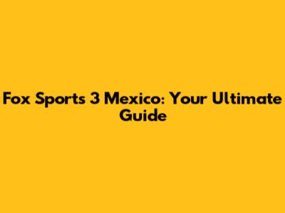 Fox Sports 3 Mexico: Your Ultimate Guide