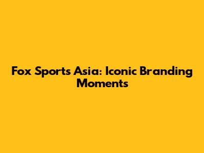 Fox Sports Asia: Iconic Branding Moments