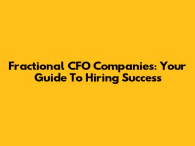 Fractional CFO Companies: Your Guide To Hiring Success