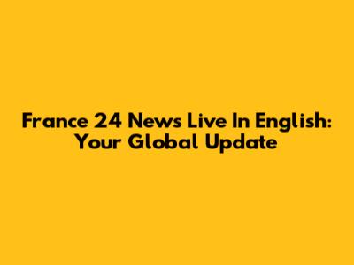 France 24 News Live In English: Your Global Update