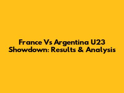 France Vs Argentina U23 Showdown: Results & Analysis