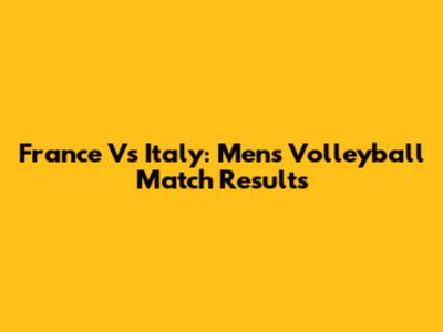 France Vs Italy: Men's Volleyball Match Results