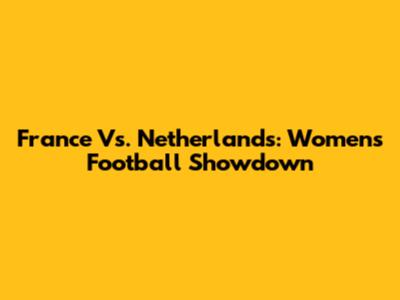 France Vs. Netherlands: Women's Football Showdown