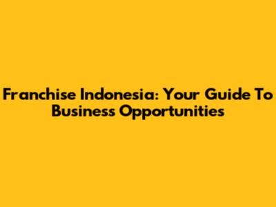 Franchise Indonesia: Your Guide To Business Opportunities