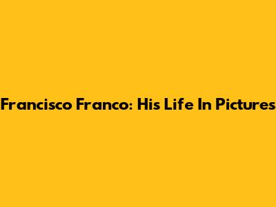 Francisco Franco: His Life In Pictures