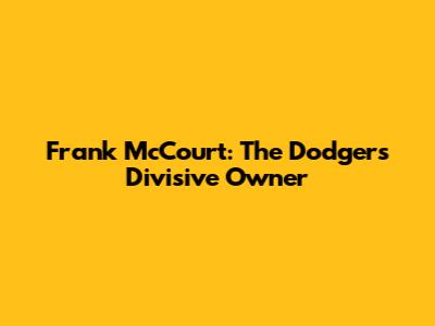 Frank McCourt: The Dodgers' Divisive Owner