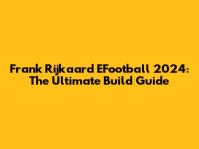 Frank Rijkaard EFootball 2024: The Ultimate Build Guide