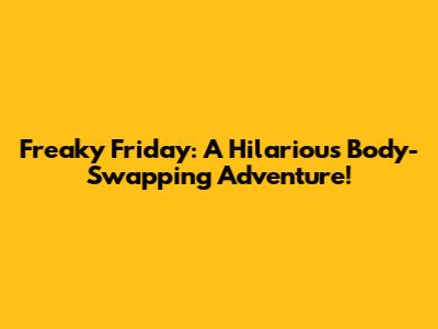 Freaky Friday: A Hilarious Body-Swapping Adventure!