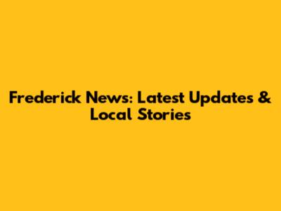 Frederick News: Latest Updates & Local Stories