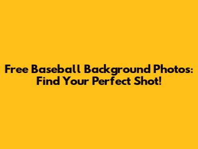 Free Baseball Background Photos: Find Your Perfect Shot!