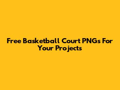 Free Basketball Court PNGs For Your Projects
