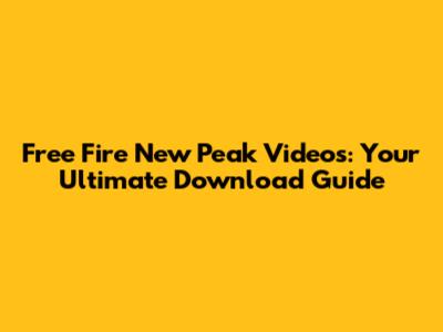 Free Fire New Peak Videos: Your Ultimate Download Guide