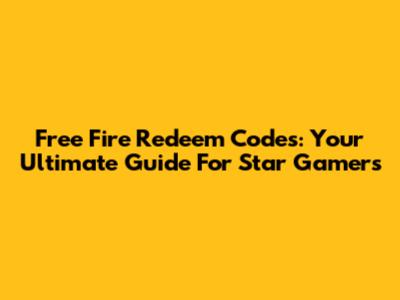 Free Fire Redeem Codes: Your Ultimate Guide For Star Gamers