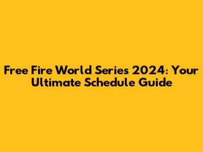 Free Fire World Series 2024: Your Ultimate Schedule Guide