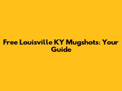 Free Louisville KY Mugshots: Your Guide