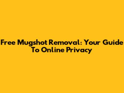 Free Mugshot Removal: Your Guide To Online Privacy