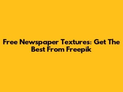 Free Newspaper Textures: Get The Best From Freepik