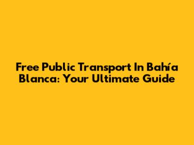 Free Public Transport In Bahía Blanca: Your Ultimate Guide
