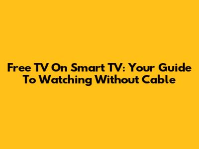 Free TV On Smart TV: Your Guide To Watching Without Cable
