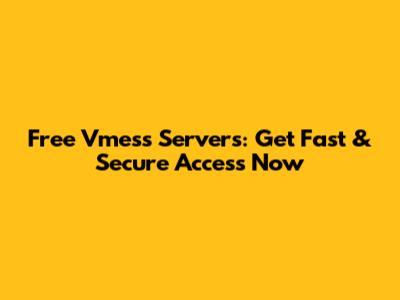 Free Vmess Servers: Get Fast & Secure Access Now