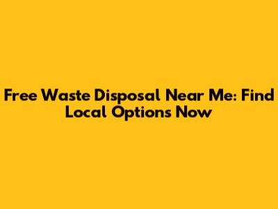 Free Waste Disposal Near Me: Find Local Options Now