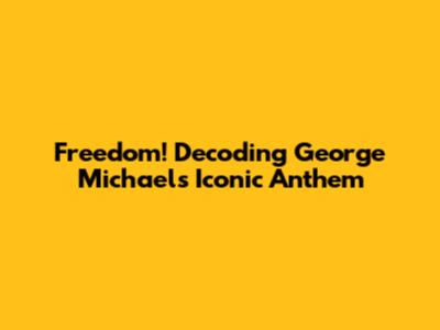 Freedom! Decoding George Michael's Iconic Anthem
