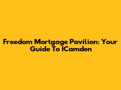 Freedom Mortgage Pavilion: Your Guide To ICamden