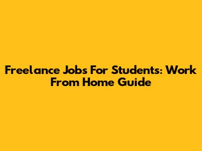 Freelance Jobs For Students: Work From Home Guide