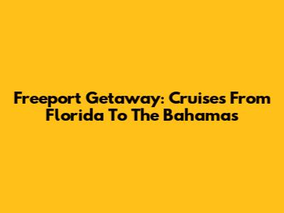 Freeport Getaway: Cruises From Florida To The Bahamas
