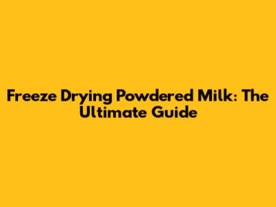 Freeze Drying Powdered Milk: The Ultimate Guide