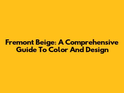 Fremont Beige: A Comprehensive Guide To Color And Design