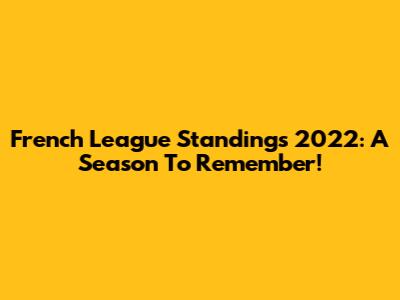 French League Standings 2022: A Season To Remember!