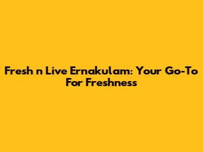 Fresh 'n' Live Ernakulam: Your Go-To For Freshness