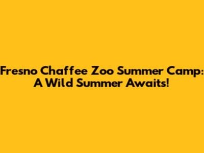Fresno Chaffee Zoo Summer Camp: A Wild Summer Awaits!
