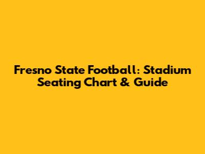 Fresno State Football: Stadium Seating Chart & Guide