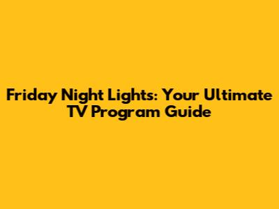 Friday Night Lights: Your Ultimate TV Program Guide