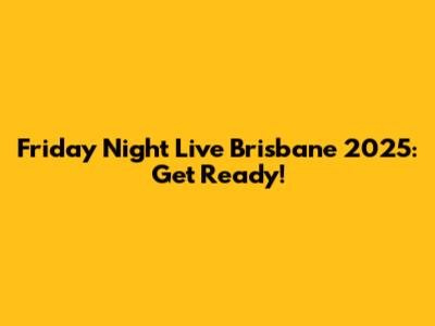Friday Night Live Brisbane 2025: Get Ready!