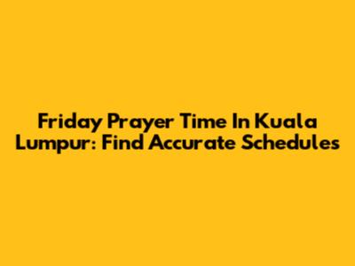 Friday Prayer Time In Kuala Lumpur: Find Accurate Schedules