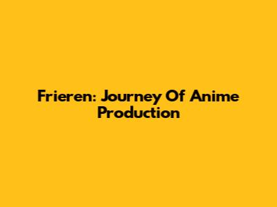 Frieren: Journey Of Anime Production