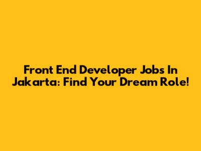Front End Developer Jobs In Jakarta: Find Your Dream Role!