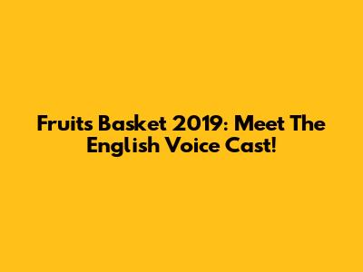 Fruits Basket 2019: Meet The English Voice Cast!
