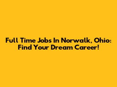 Full Time Jobs In Norwalk, Ohio: Find Your Dream Career!