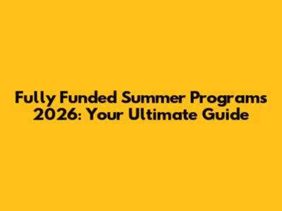 Fully Funded Summer Programs 2026: Your Ultimate Guide