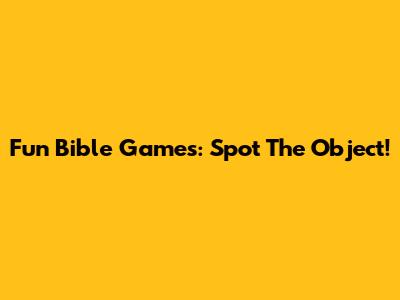 Fun Bible Games: Spot The Object!