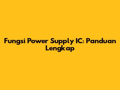 Fungsi Power Supply IC: Panduan Lengkap