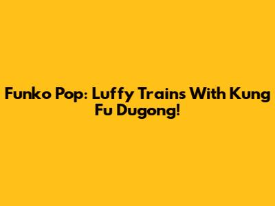 Funko Pop: Luffy Trains With Kung Fu Dugong!