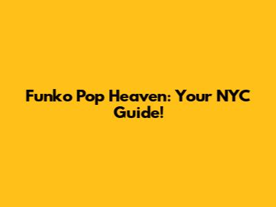 Funko Pop Heaven: Your NYC Guide!