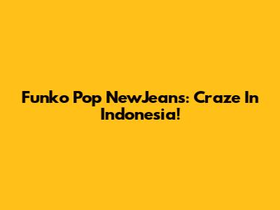 Funko Pop NewJeans: Craze In Indonesia!